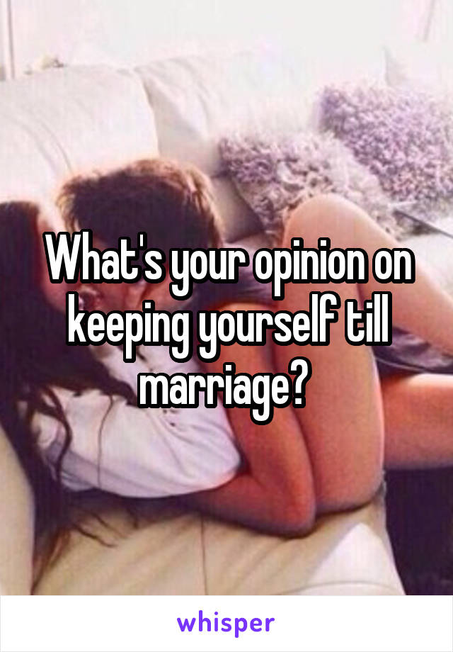 What's your opinion on keeping yourself till marriage? 