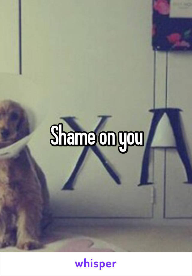 Shame on you