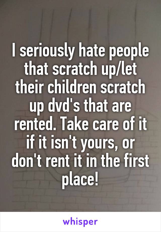 I seriously hate people that scratch up/let their children scratch up dvd's that are rented. Take care of it if it isn't yours, or don't rent it in the first place!