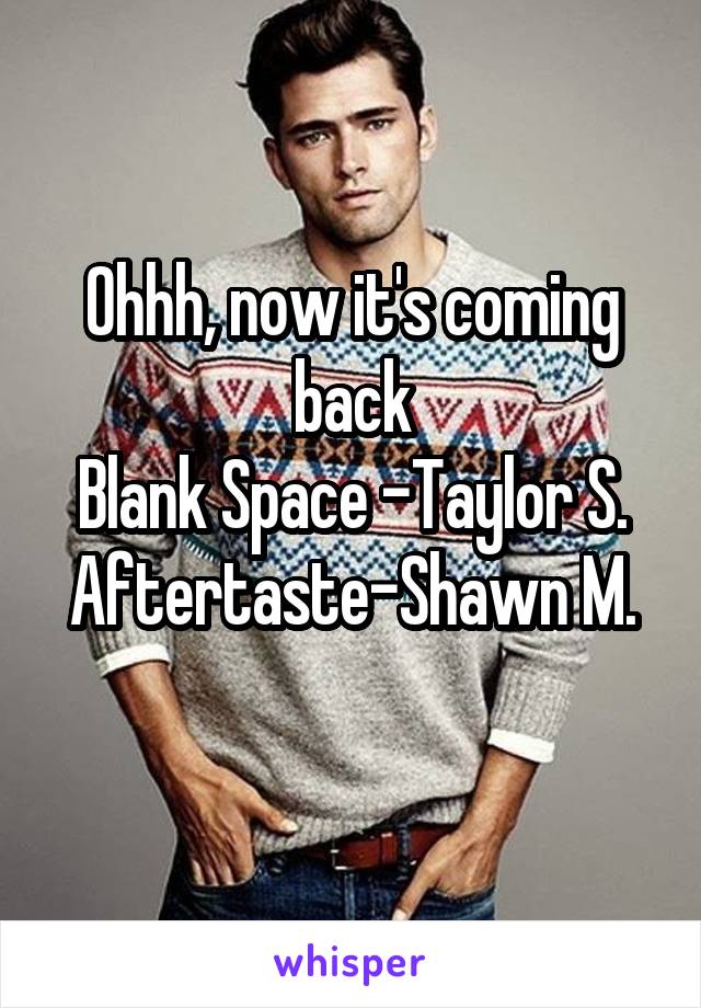 Ohhh, now it's coming back
Blank Space -Taylor S.
Aftertaste-Shawn M.
