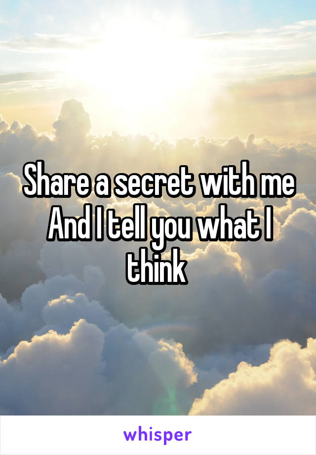 Share a secret with me
And I tell you what I think 