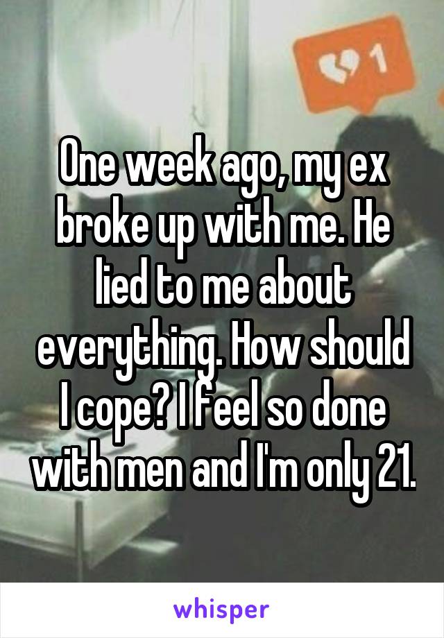 One week ago, my ex broke up with me. He lied to me about everything. How should I cope? I feel so done with men and I'm only 21.