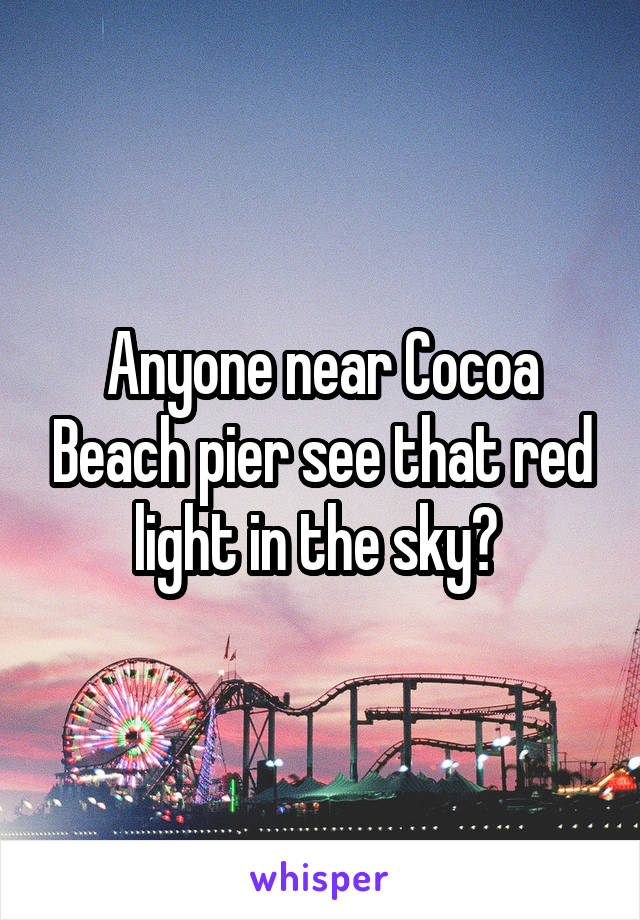 Anyone near Cocoa Beach pier see that red light in the sky? 