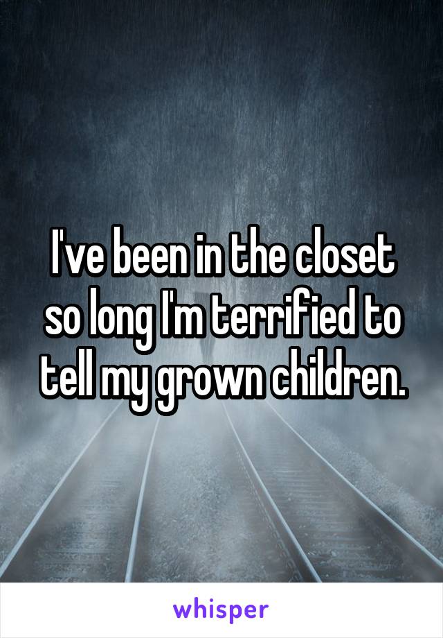 I've been in the closet so long I'm terrified to tell my grown children.