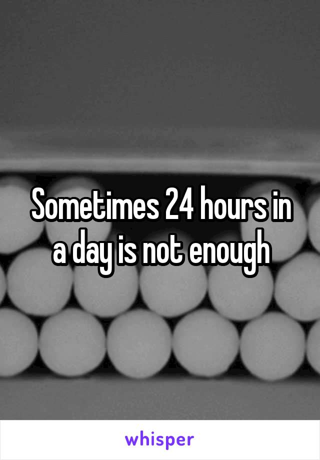 Sometimes 24 hours in a day is not enough