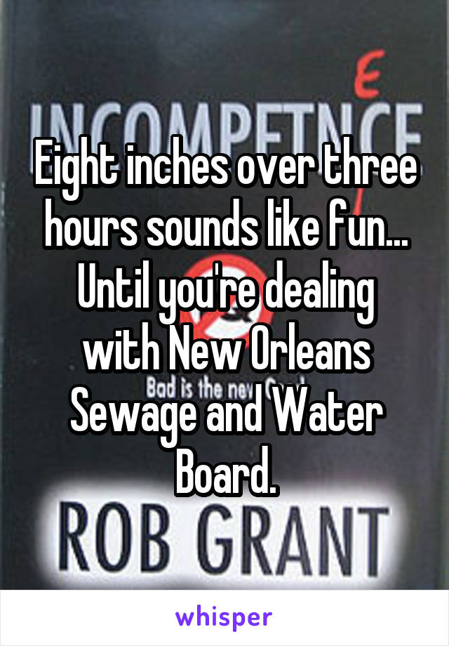 Eight inches over three hours sounds like fun...
Until you're dealing with New Orleans Sewage and Water Board.