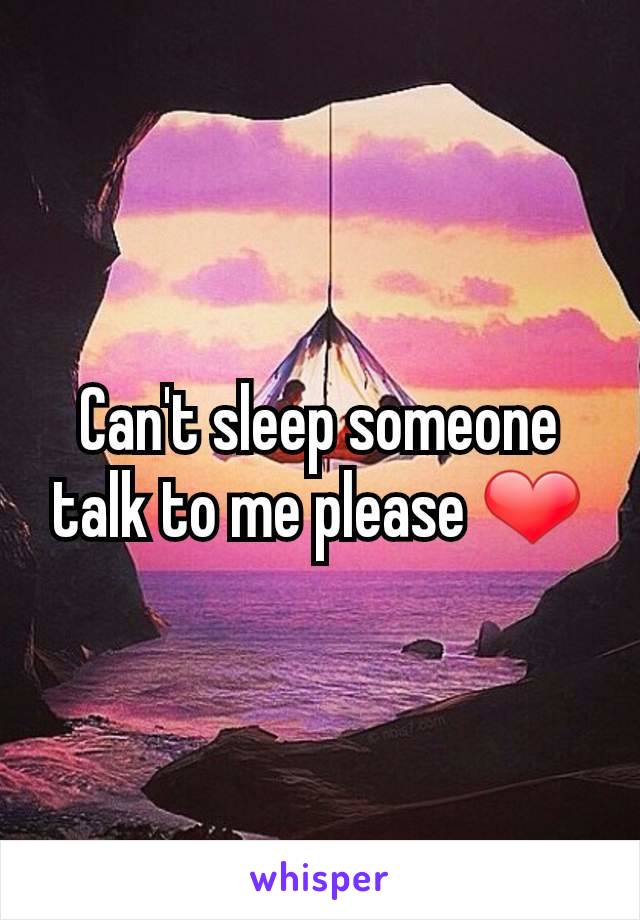 Can't sleep someone talk to me please ❤