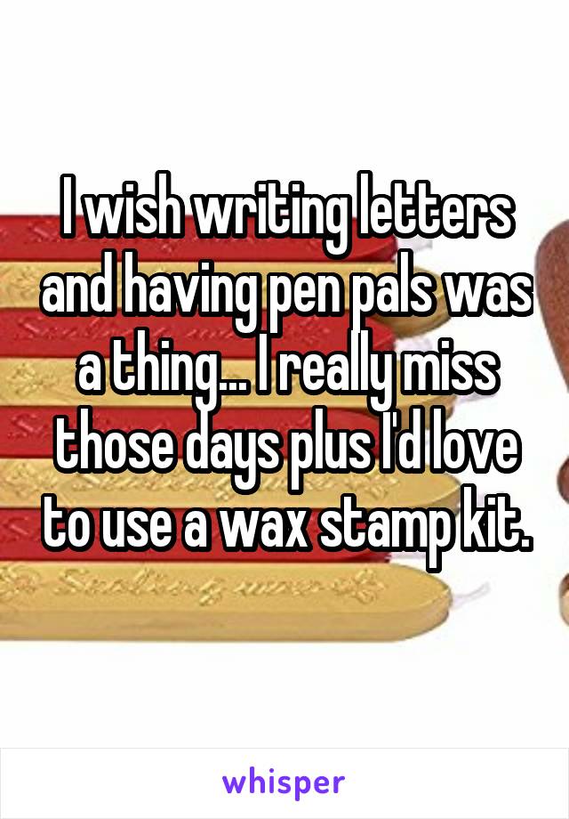 I wish writing letters and having pen pals was a thing... I really miss those days plus I'd love to use a wax stamp kit. 