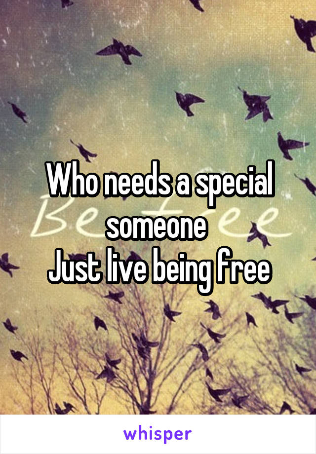 Who needs a special someone 
Just live being free