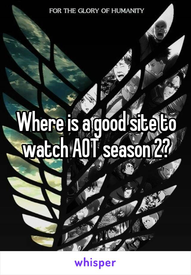 Where is a good site to watch AOT season 2?