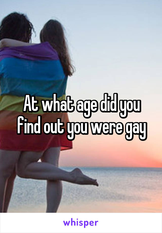 At what age did you find out you were gay