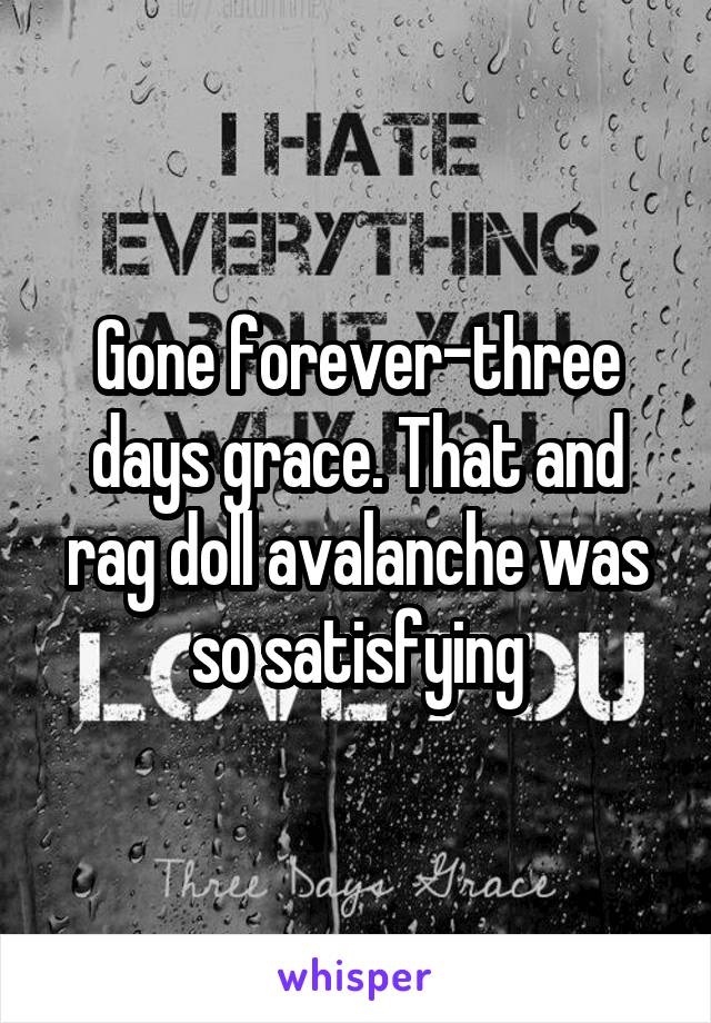 Gone forever-three days grace. That and rag doll avalanche was so satisfying