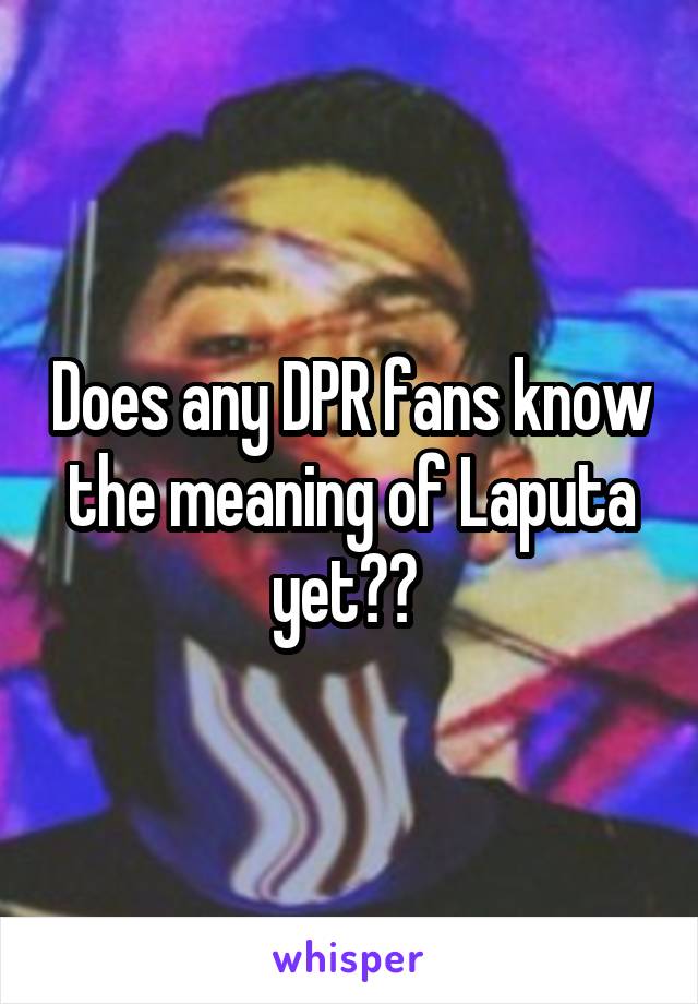 Does any DPR fans know the meaning of Laputa yet?? 