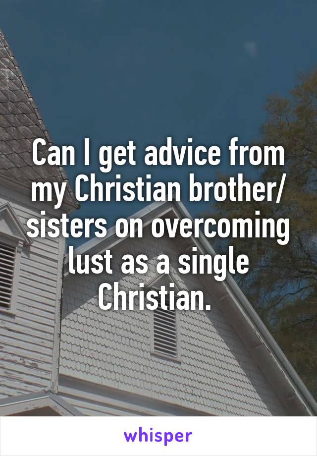 Can I get advice from my Christian brother/ sisters on overcoming lust as a single Christian. 