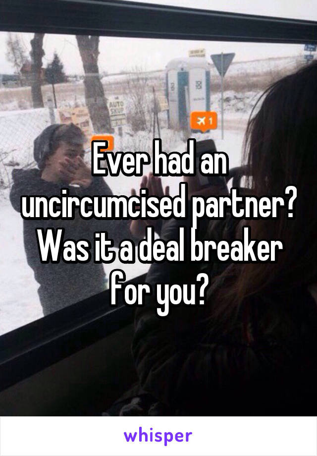 Ever had an uncircumcised partner? Was it a deal breaker for you?