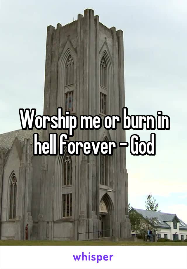 Worship me or burn in hell forever - God