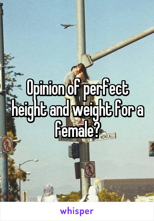 Opinion of perfect height and weight for a female?