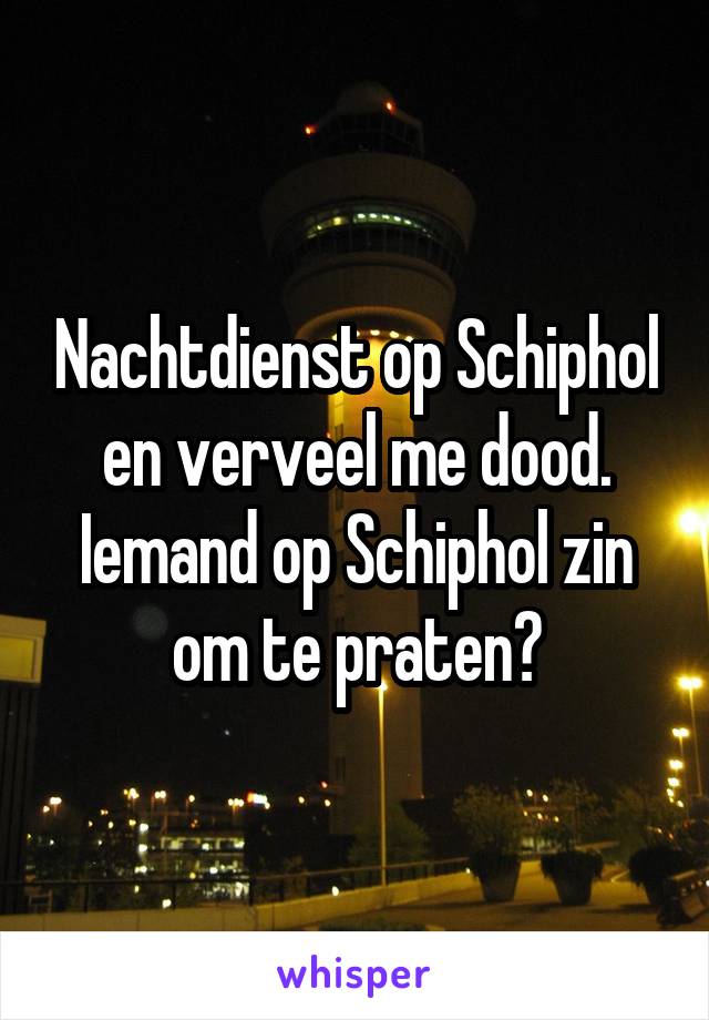 Nachtdienst op Schiphol en verveel me dood. Iemand op Schiphol zin om te praten?