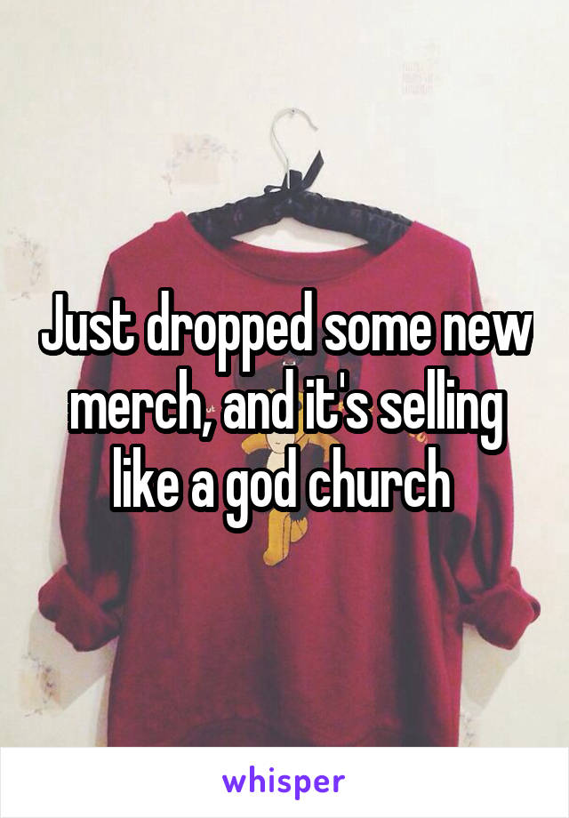 Just dropped some new merch, and it's selling like a god church 