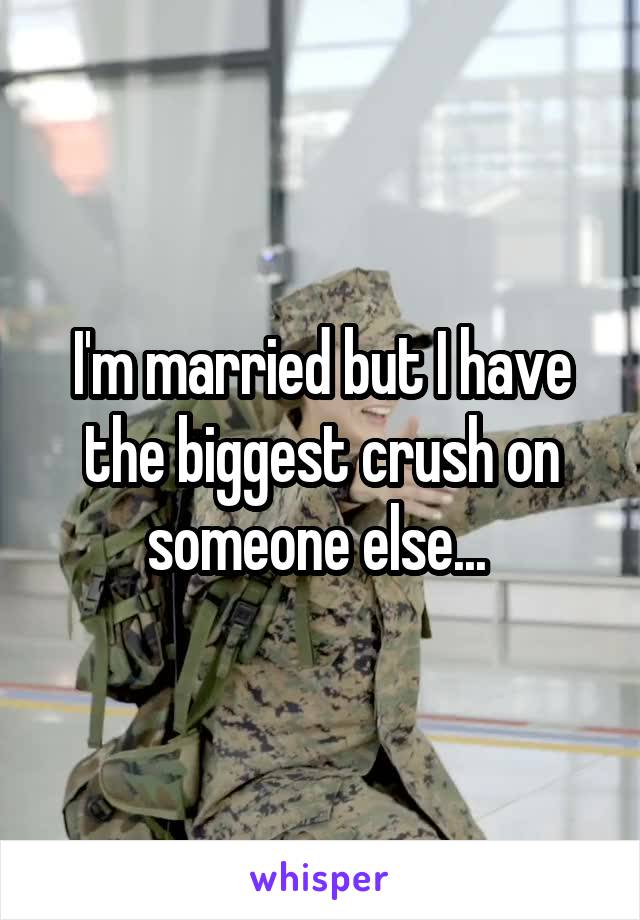 I'm married but I have the biggest crush on someone else... 