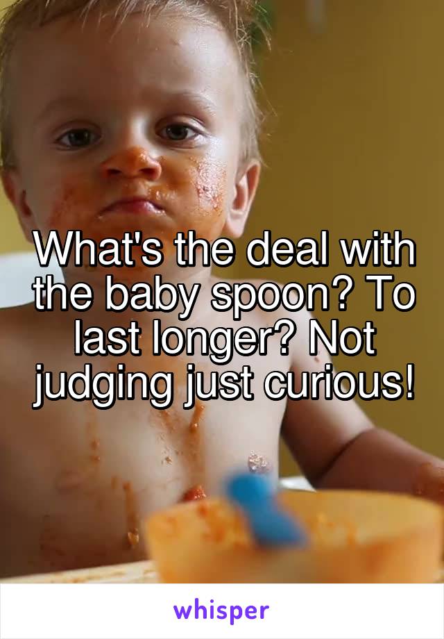 What's the deal with the baby spoon? To last longer? Not judging just curious!