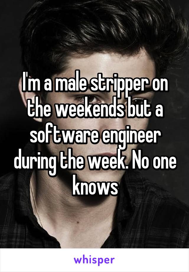 I'm a male stripper on the weekends but a software engineer during the week. No one knows