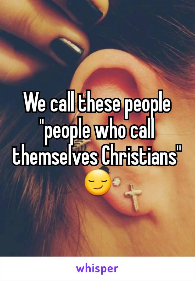 We call these people "people who call themselves Christians" 😏