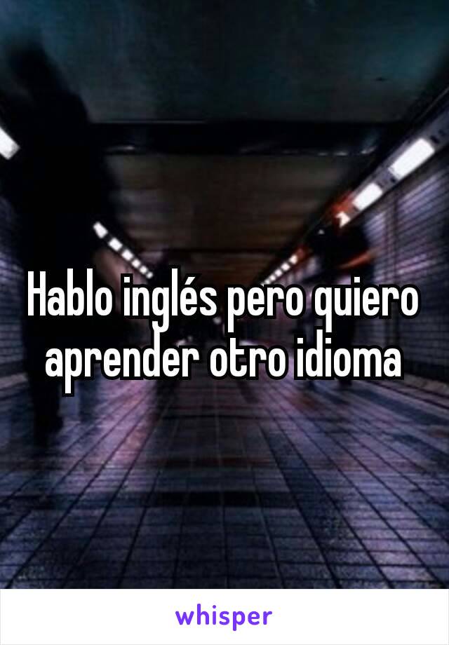 Hablo inglés pero quiero aprender otro idioma