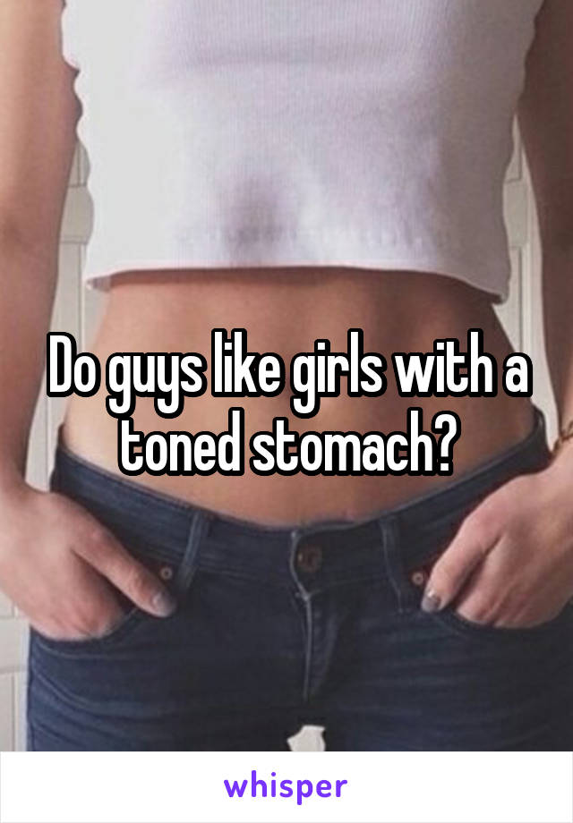 Do guys like girls with a toned stomach?