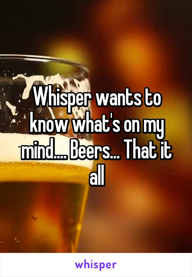 Whisper wants to know what's on my mind.... Beers... That it all