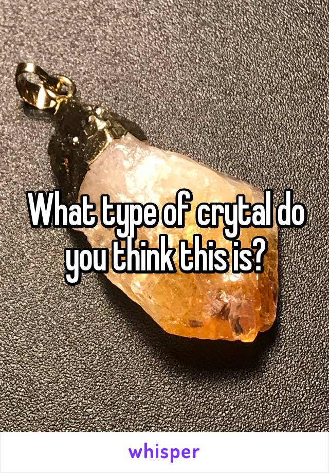 What type of crytal do you think this is?