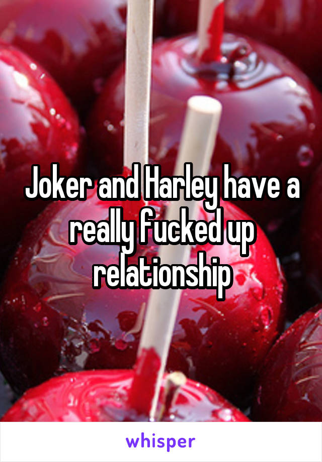 Joker and Harley have a really fucked up relationship