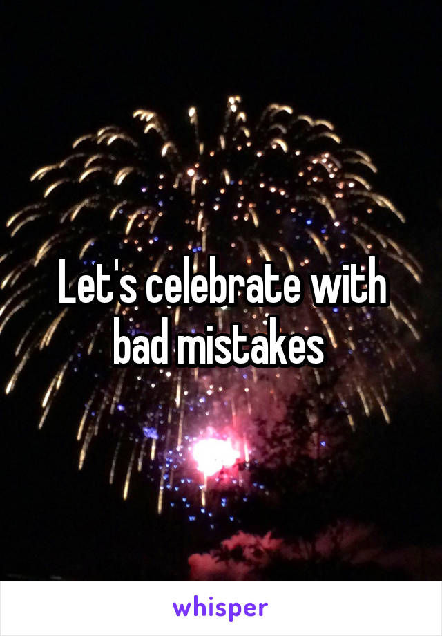 Let's celebrate with bad mistakes 