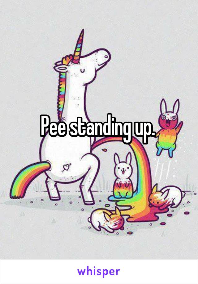 Pee standing up. 
