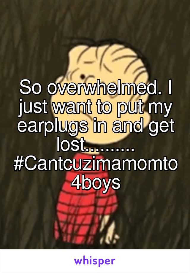 So overwhelmed. I just want to put my earplugs in and get lost.......... #Cantcuzimamomto4boys