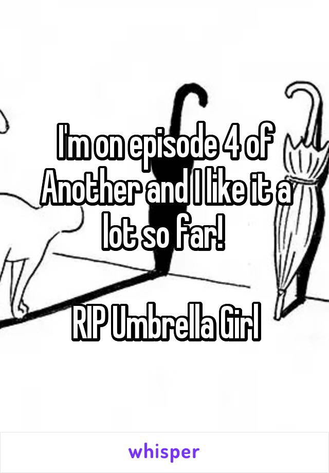 I'm on episode 4 of Another and I like it a lot so far! 

RIP Umbrella Girl