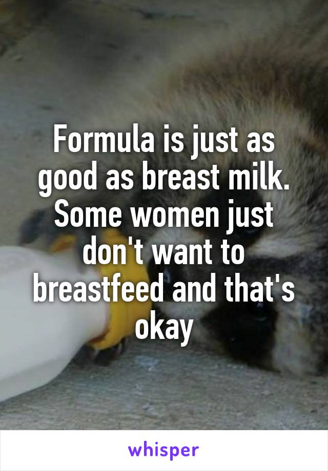 Formula is just as good as breast milk. Some women just don't want to breastfeed and that's okay