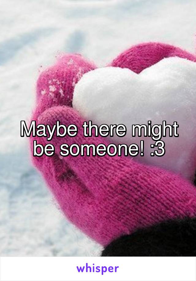 Maybe there might be someone! :3