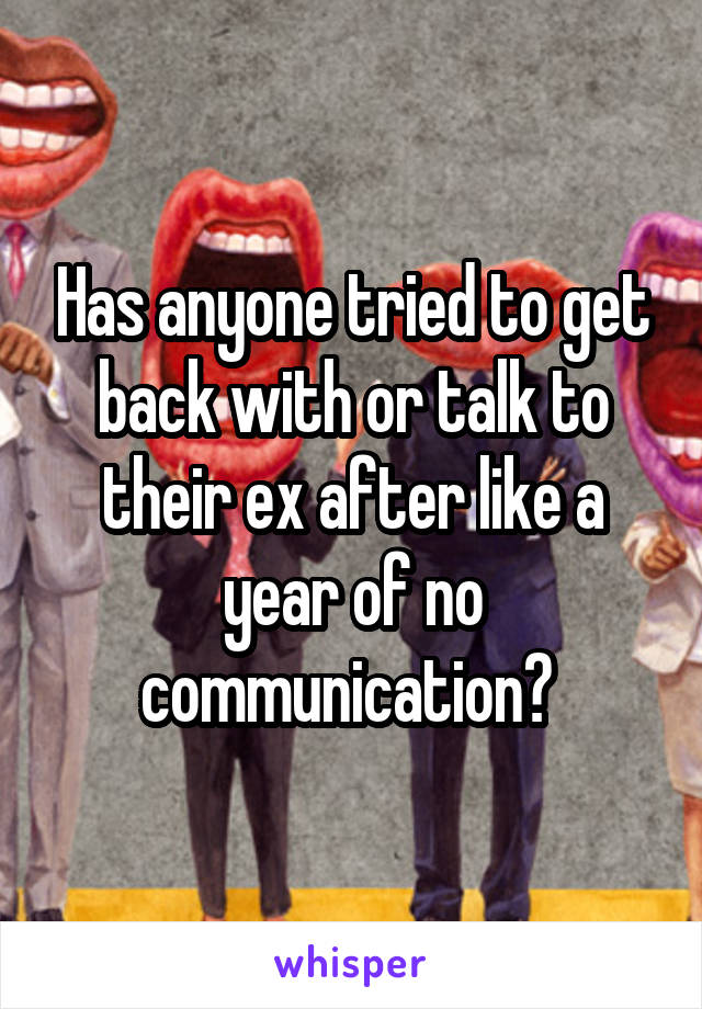 Has anyone tried to get back with or talk to their ex after like a year of no communication? 