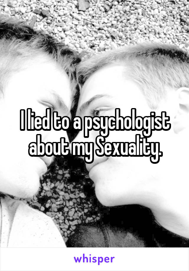 I lied to a psychologist about my Sexuality.