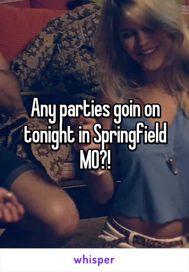 Any parties goin on tonight in Springfield MO?!