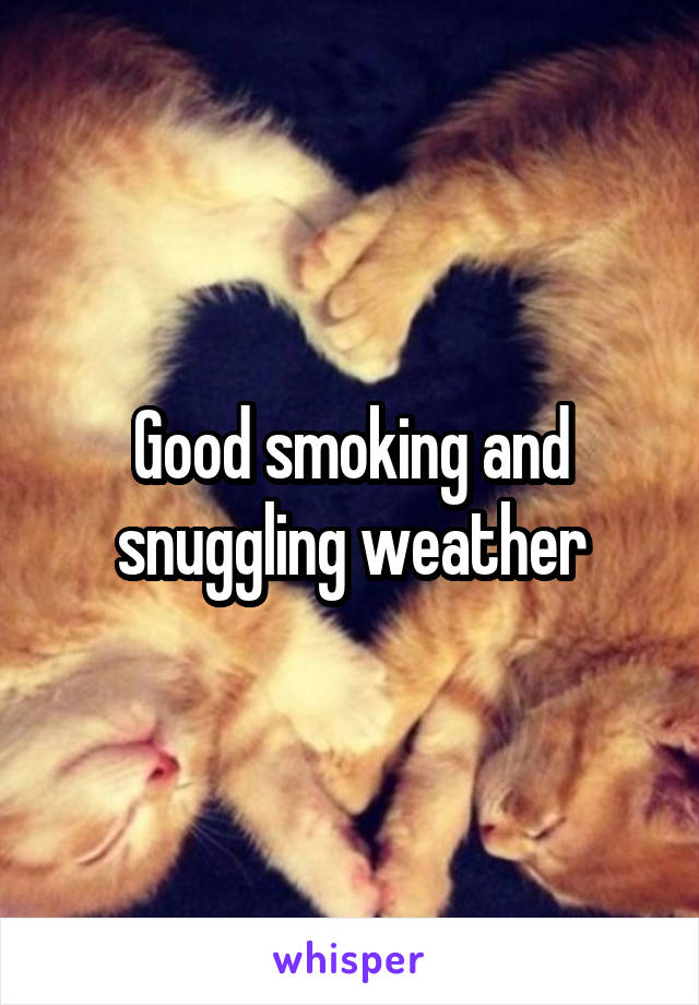 Good smoking and snuggling weather