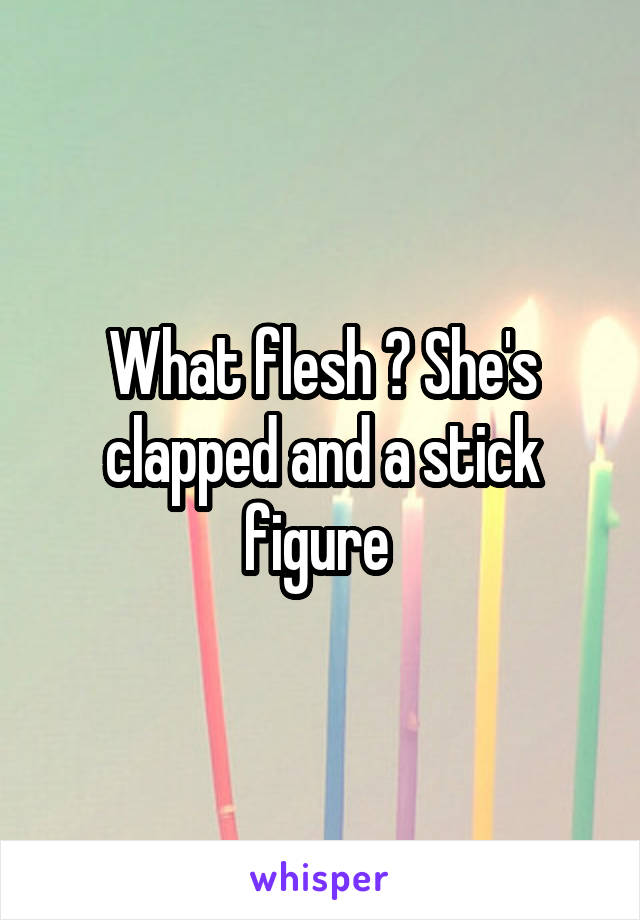 What flesh ? She's clapped and a stick figure 