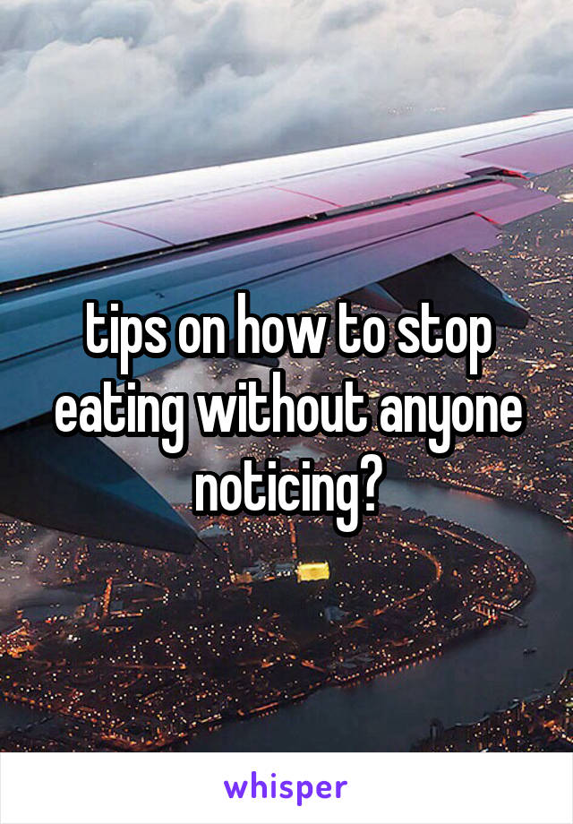 tips on how to stop eating without anyone noticing?