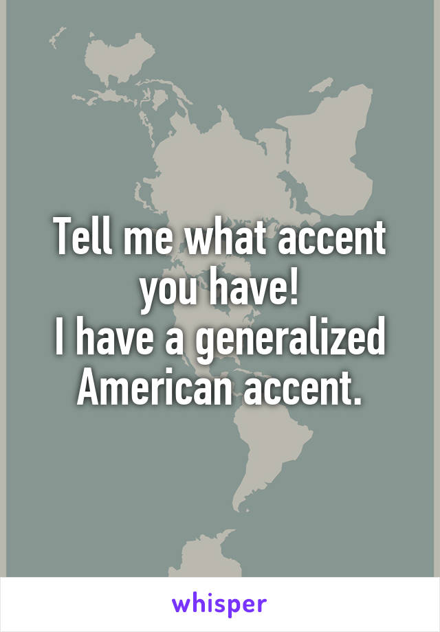 Tell me what accent you have!
I have a generalized American accent.