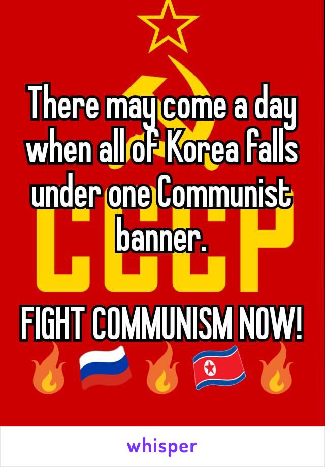 There may come a day when all of Korea falls under one Communist banner.

FIGHT COMMUNISM NOW!
🔥🇷🇺🔥🇰🇵🔥