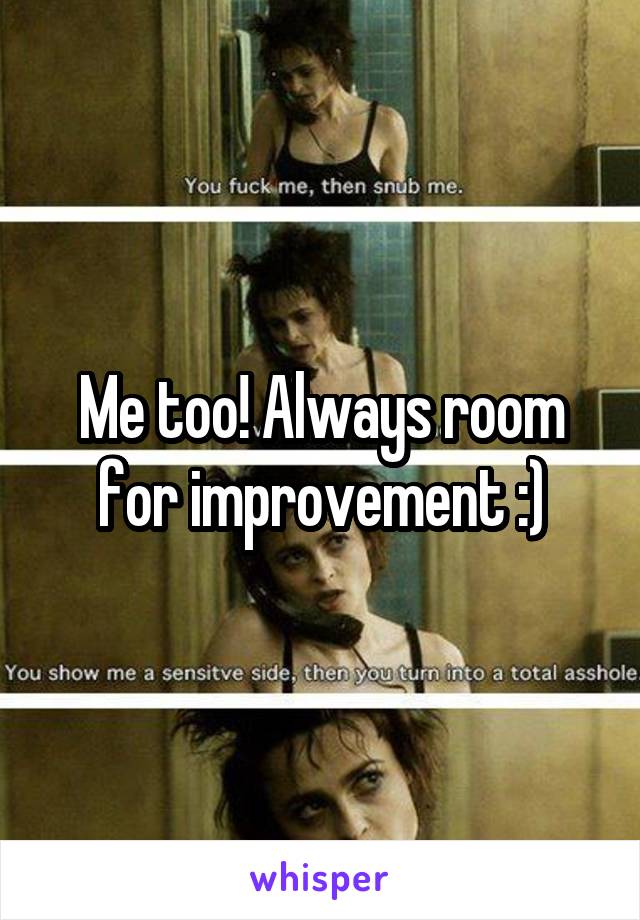 Me too! Always room for improvement :)