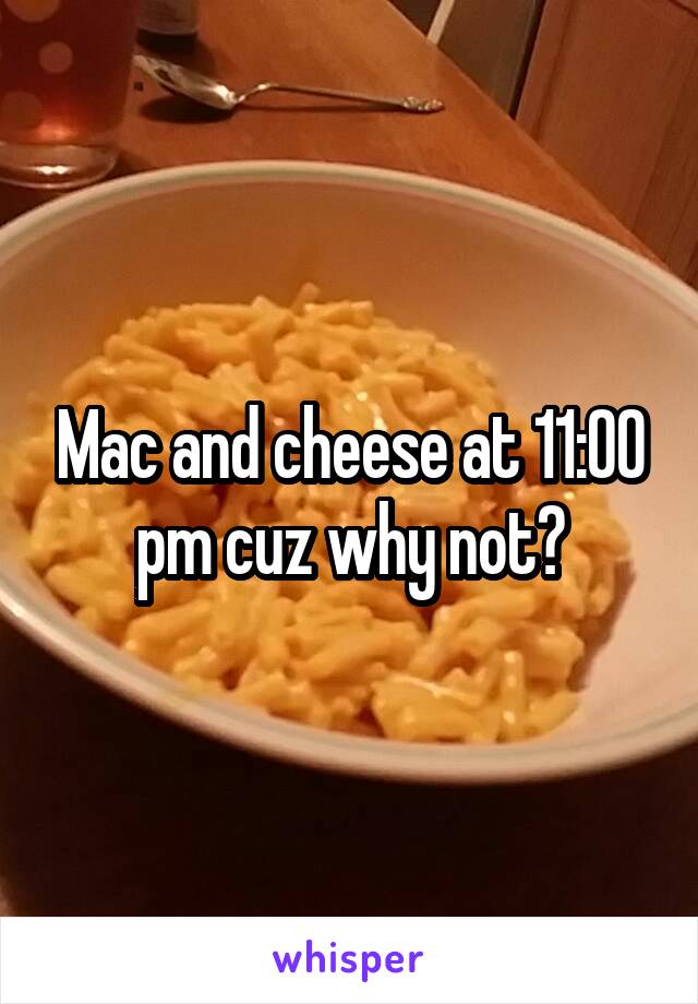 Mac and cheese at 11:00 pm cuz why not?