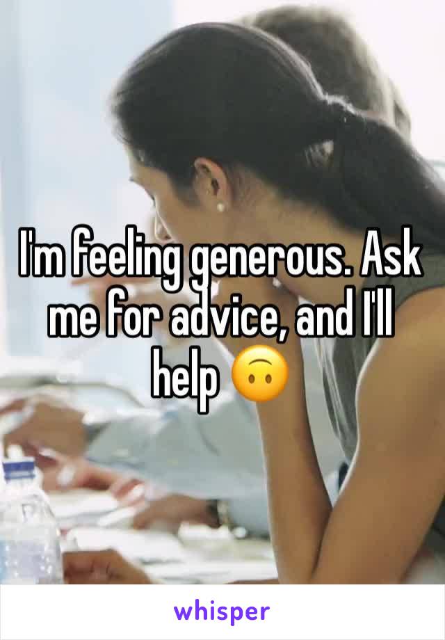 I'm feeling generous. Ask me for advice, and I'll help 🙃