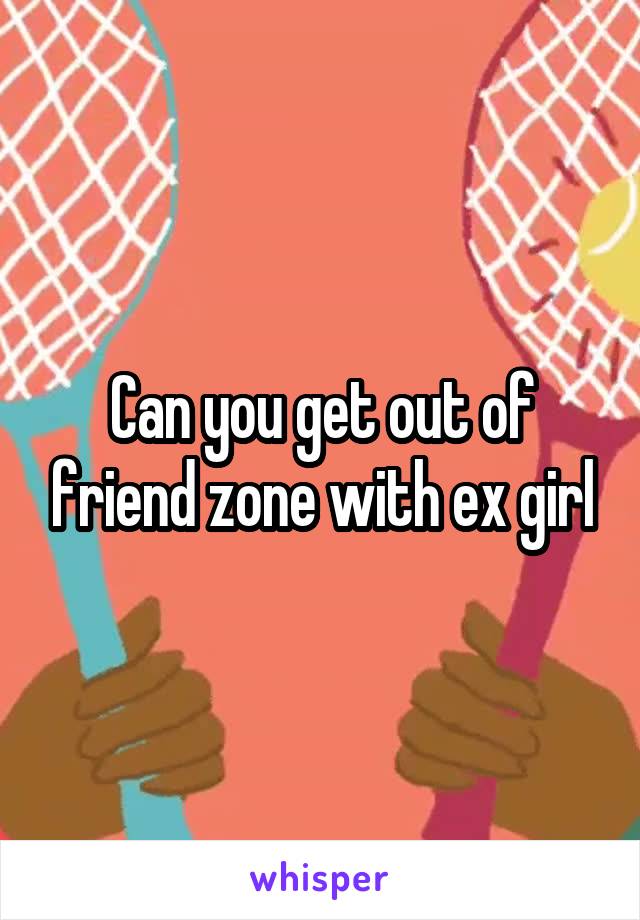 Can you get out of friend zone with ex girl